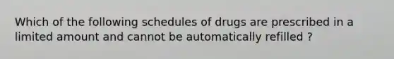 Which of the following schedules of drugs are prescribed in a limited amount and cannot be automatically refilled ?