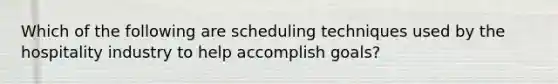 Which of the following are scheduling techniques used by the hospitality industry to help accomplish goals?