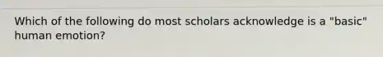 Which of the following do most scholars acknowledge is a "basic" human emotion?