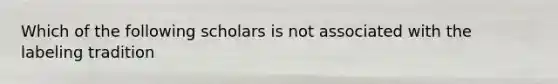 Which of the following scholars is not associated with the labeling tradition