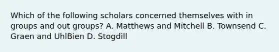 Which of the following scholars concerned themselves with in groups and out groups? A. Matthews and Mitchell B. Townsend C. Graen and UhlBien D. Stogdill