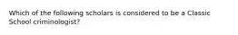 Which of the following scholars is considered to be a Classic School criminologist?