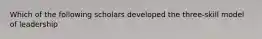 Which of the following scholars developed the three-skill model of leadership