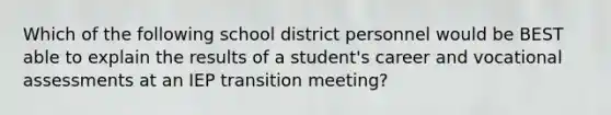 Which of the following school district personnel would be BEST able to explain the results of a student's career and vocational assessments at an IEP transition meeting?