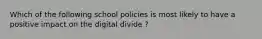 Which of the following school policies is most likely to have a positive impact on the digital divide ?