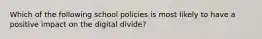 Which of the following school policies is most likely to have a positive impact on the digital divide?