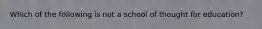 Which of the following is not a school of thought for education?