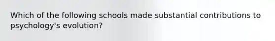 Which of the following schools made substantial contributions to psychology's evolution?