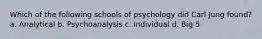 Which of the following schools of psychology did Carl Jung found? a. Analytical b. Psychoanalysis c. Individual d. Big 5