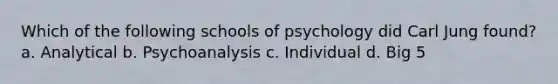 Which of the following schools of psychology did Carl Jung found? a. Analytical b. Psychoanalysis c. Individual d. Big 5