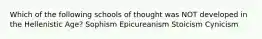 Which of the following schools of thought was NOT developed in the Hellenistic Age? Sophism Epicureanism Stoicism Cynicism