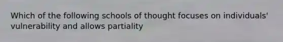 Which of the following schools of thought focuses on individuals' vulnerability and allows partiality