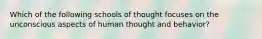 Which of the following schools of thought focuses on the unconscious aspects of human thought and behavior?