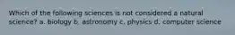 Which of the following sciences is not considered a natural science? a. biology b. astronomy c. physics d. computer science