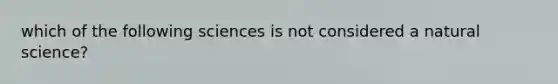 which of the following sciences is not considered a natural science?