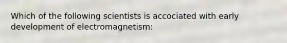 Which of the following scientists is accociated with early development of electromagnetism: