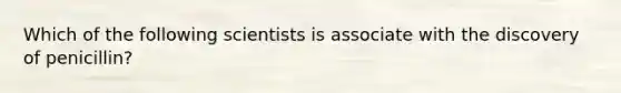 Which of the following scientists is associate with the discovery of penicillin?