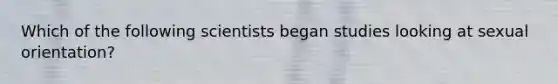 Which of the following scientists began studies looking at sexual orientation?