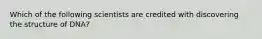 Which of the following scientists are credited with discovering the structure of DNA?