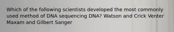 Which of the following scientists developed the most commonly used method of DNA sequencing DNA? Watson and Crick Venter Maxam and Gilbert Sanger