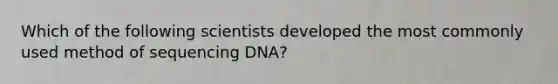 Which of the following scientists developed the most commonly used method of sequencing DNA?