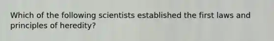 Which of the following scientists established the first laws and principles of heredity?