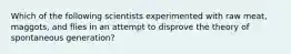 Which of the following scientists experimented with raw meat, maggots, and flies in an attempt to disprove the theory of spontaneous generation?