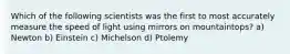 Which of the following scientists was the first to most accurately measure the speed of light using mirrors on mountaintops? a) Newton b) Einstein c) Michelson d) Ptolemy