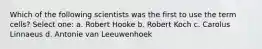 Which of the following scientists was the first to use the term cells? Select one: a. Robert Hooke b. Robert Koch c. Carolus Linnaeus d. Antonie van Leeuwenhoek