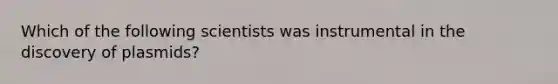 Which of the following scientists was instrumental in the discovery of plasmids?