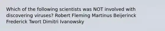 Which of the following scientists was NOT involved with discovering viruses? Robert Fleming Martinus Beijerinck Frederick Twort Dimitri Ivanowsky