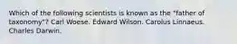 Which of the following scientists is known as the "father of taxonomy"? Carl Woese. Edward Wilson. Carolus Linnaeus. Charles Darwin.