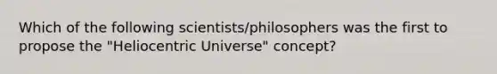 Which of the following scientists/philosophers was the first to propose the "Heliocentric Universe" concept?