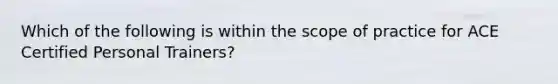 Which of the following is within the scope of practice for ACE Certified Personal Trainers?