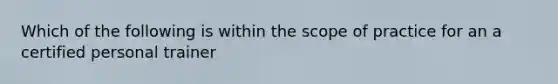 Which of the following is within the scope of practice for an a certified personal trainer