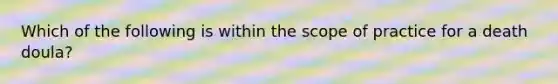 Which of the following is within the scope of practice for a death doula?
