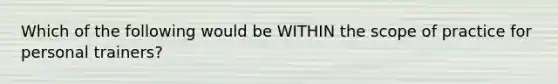 Which of the following would be WITHIN the scope of practice for personal trainers?