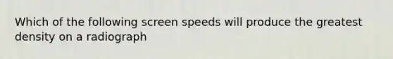 Which of the following screen speeds will produce the greatest density on a radiograph