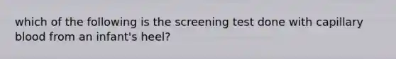 which of the following is the screening test done with capillary blood from an infant's heel?