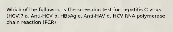 Which of the following is the screening test for hepatitis C virus (HCV)? a. Anti-HCV b. HBsAg c. Anti-HAV d. HCV RNA polymerase chain reaction (PCR)