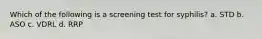 Which of the following is a screening test for syphilis? a. STD b. ASO c. VDRL d. RRP