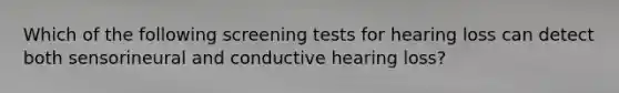 Which of the following screening tests for hearing loss can detect both sensorineural and conductive hearing loss?