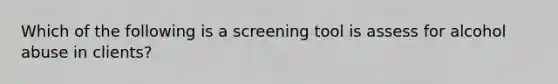 Which of the following is a screening tool is assess for alcohol abuse in clients?