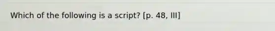 Which of the following is a script? [p. 48, III]