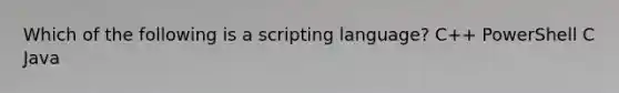 Which of the following is a scripting language? C++ PowerShell C Java