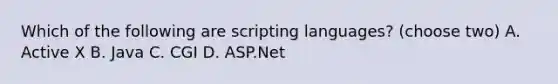 Which of the following are scripting languages? (choose two) A. Active X B. Java C. CGI D. ASP.Net