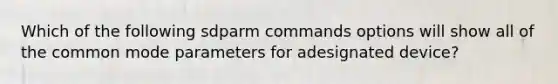 Which of the following sdparm commands options will show all of the common mode parameters for adesignated device?