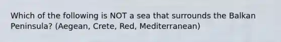 Which of the following is NOT a sea that surrounds the Balkan Peninsula? (Aegean, Crete, Red, Mediterranean)