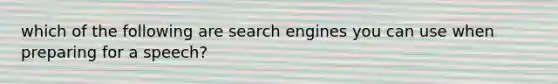 which of the following are search engines you can use when preparing for a speech?