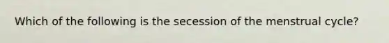 Which of the following is the secession of the menstrual cycle?